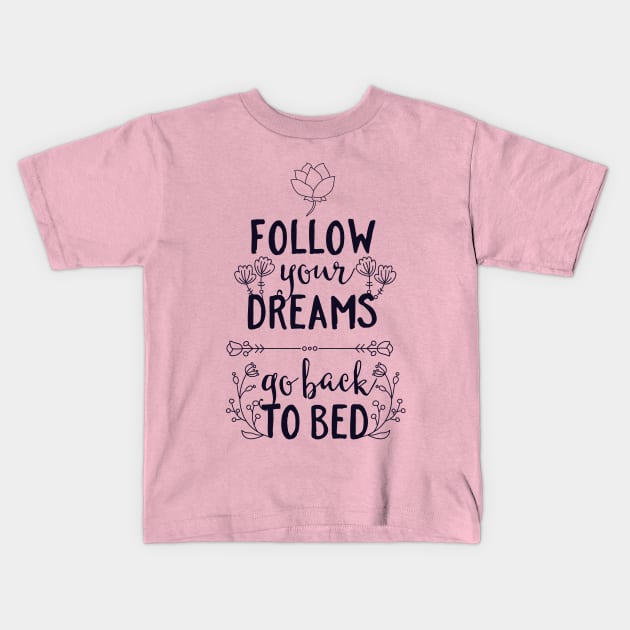 Follow Your Dreams Go Back to Bed Kids T-Shirt by CoffeeandTeas